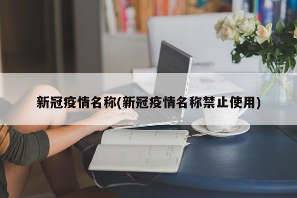 新冠疫情名称(新冠疫情名称禁止使用)