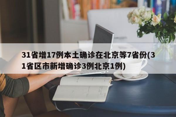 31省增17例本土确诊在北京等7省份(31省区市新增确诊3例北京1例)