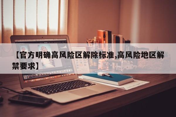 【官方明确高风险区解除标准,高风险地区解禁要求】