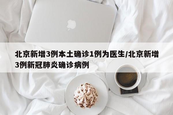 北京新增3例本土确诊1例为医生/北京新增3例新冠肺炎确诊病例