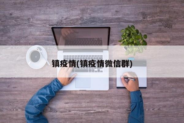 镇疫情(镇疫情微信群)