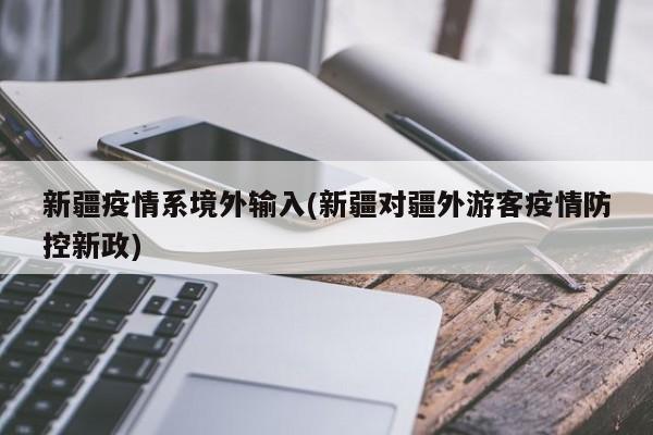 新疆疫情系境外输入(新疆对疆外游客疫情防控新政)