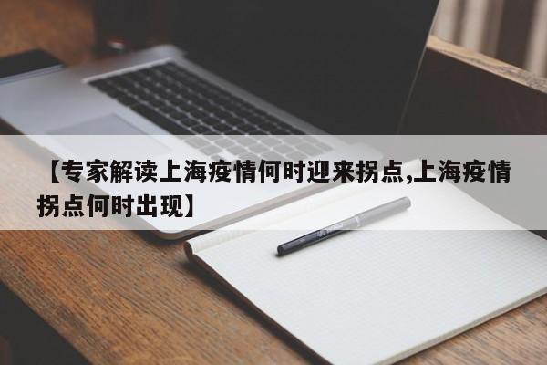 【专家解读上海疫情何时迎来拐点,上海疫情拐点何时出现】