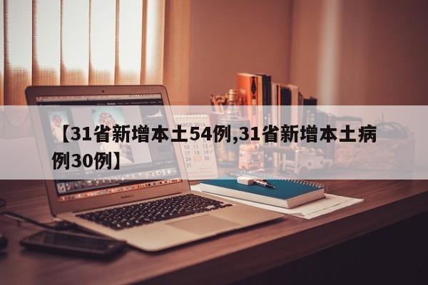 【31省新增本土54例,31省新增本土病例30例】