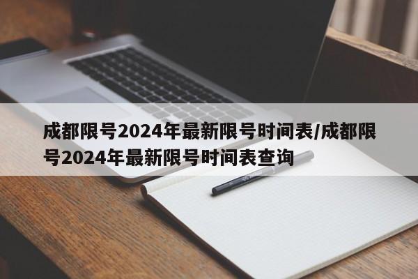 成都限号2024年最新限号时间表/成都限号2024年最新限号时间表查询