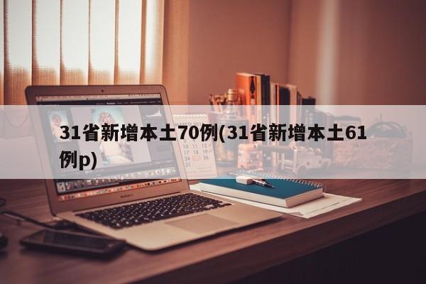 31省新增本土70例(31省新增本土61例p)