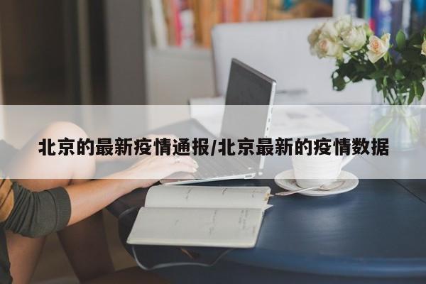 北京的最新疫情通报/北京最新的疫情数据