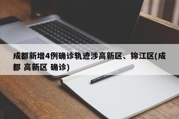 成都新增4例确诊轨迹涉高新区、锦江区(成都 高新区 确诊)