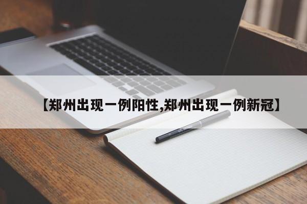 【郑州出现一例阳性,郑州出现一例新冠】