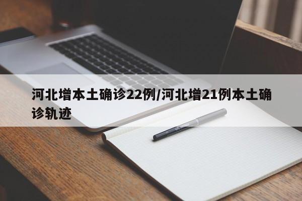 河北增本土确诊22例/河北增21例本土确诊轨迹