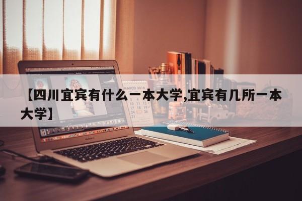 【四川宜宾有什么一本大学,宜宾有几所一本大学】