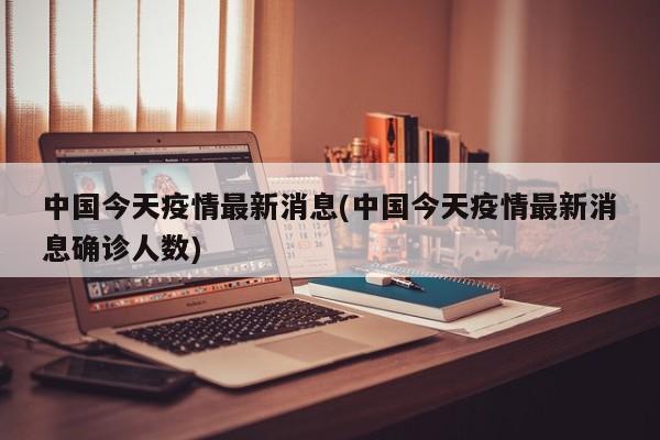 中国今天疫情最新消息(中国今天疫情最新消息确诊人数)