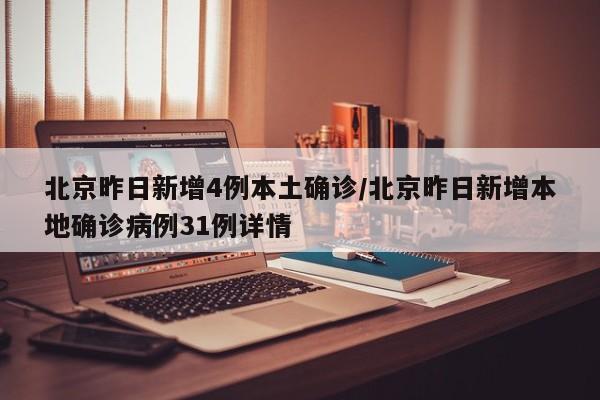 北京昨日新增4例本土确诊/北京昨日新增本地确诊病例31例详情