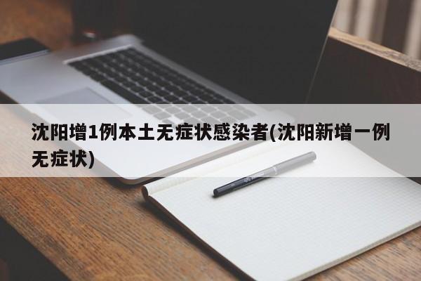 沈阳增1例本土无症状感染者(沈阳新增一例无症状)