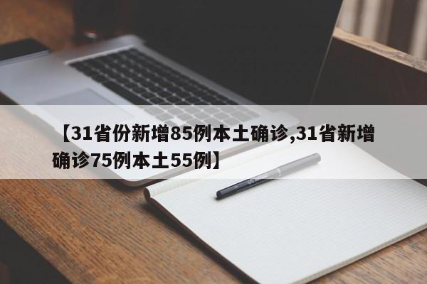 【31省份新增85例本土确诊,31省新增确诊75例本土55例】