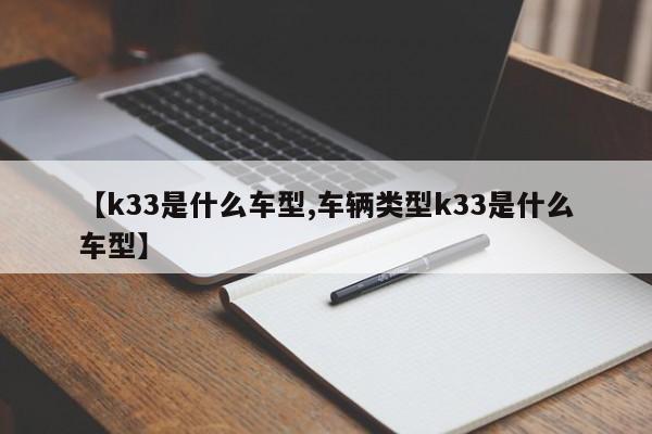 【k33是什么车型,车辆类型k33是什么车型】