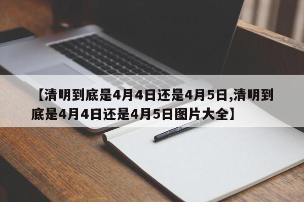 【清明到底是4月4日还是4月5日,清明到底是4月4日还是4月5日图片大全】
