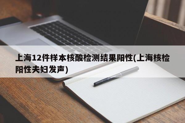 上海12件样本核酸检测结果阳性(上海核检阳性夫妇发声)