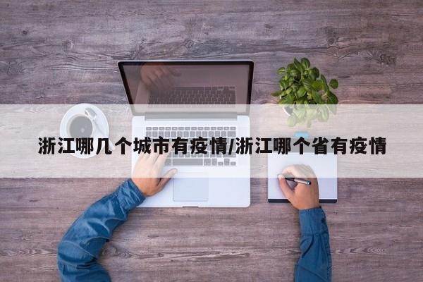 浙江哪几个城市有疫情/浙江哪个省有疫情