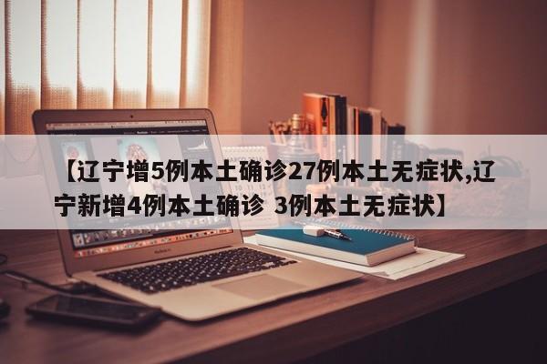 【辽宁增5例本土确诊27例本土无症状,辽宁新增4例本土确诊 3例本土无症状】