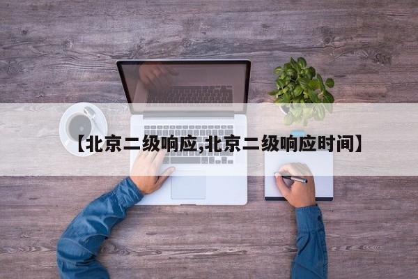 【北京二级响应,北京二级响应时间】