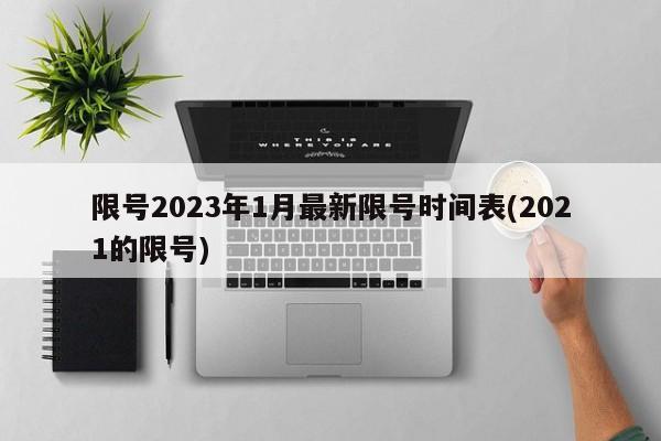 限号2023年1月最新限号时间表(2021的限号)
