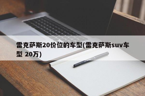 雷克萨斯20价位的车型(雷克萨斯suv车型 20万)