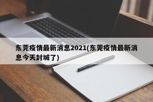 东莞疫情最新消息2021(东莞疫情最新消息今天封城了)