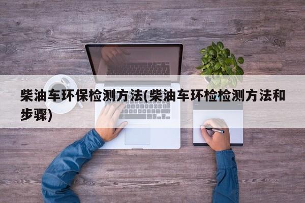 柴油车环保检测方法(柴油车环检检测方法和步骤)