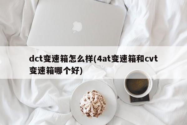 dct变速箱怎么样(4at变速箱和cvt变速箱哪个好)