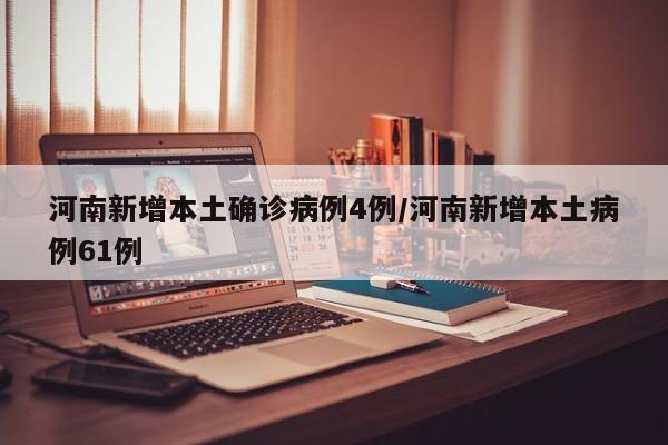 河南新增本土确诊病例4例/河南新增本土病例61例