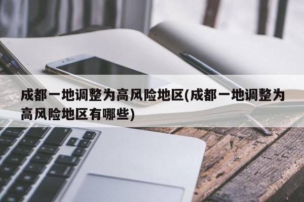 成都一地调整为高风险地区(成都一地调整为高风险地区有哪些)