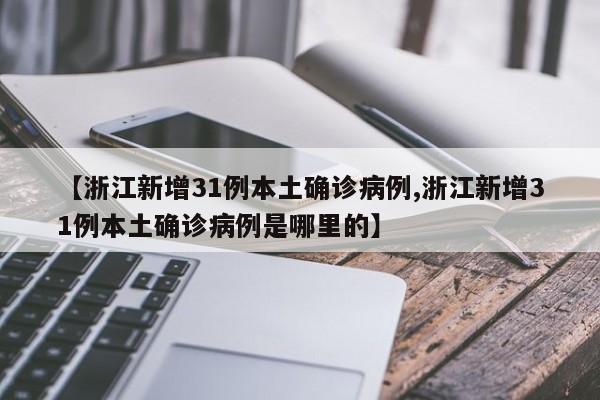 【浙江新增31例本土确诊病例,浙江新增31例本土确诊病例是哪里的】