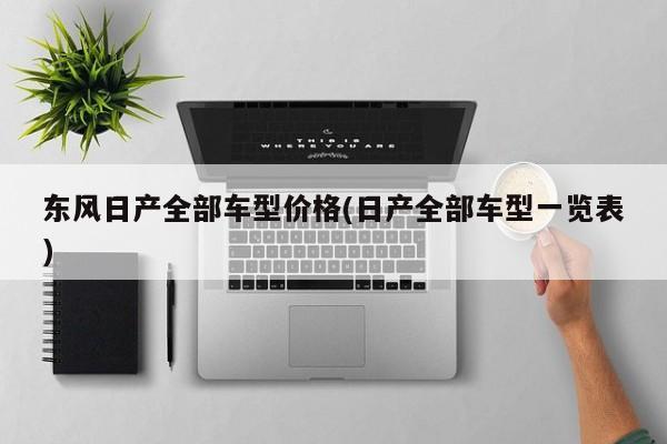 东风日产全部车型价格(日产全部车型一览表)