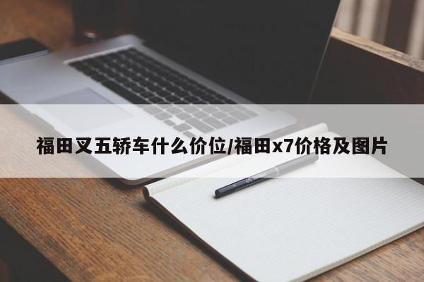 福田叉五轿车什么价位/福田x7价格及图片
