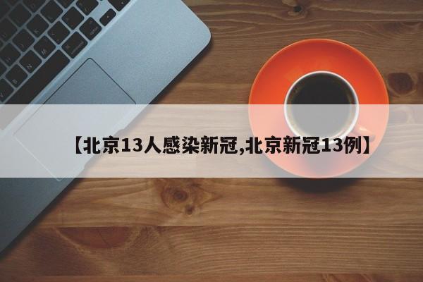 【北京13人感染新冠,北京新冠13例】