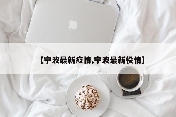【宁波最新疫情,宁波最新役情】