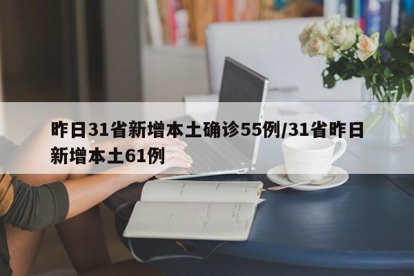 昨日31省新增本土确诊55例/31省昨日新增本土61例