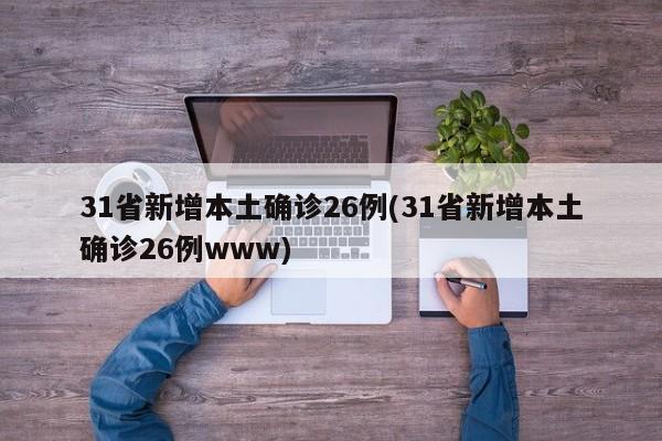 31省新增本土确诊26例(31省新增本土确诊26例www)