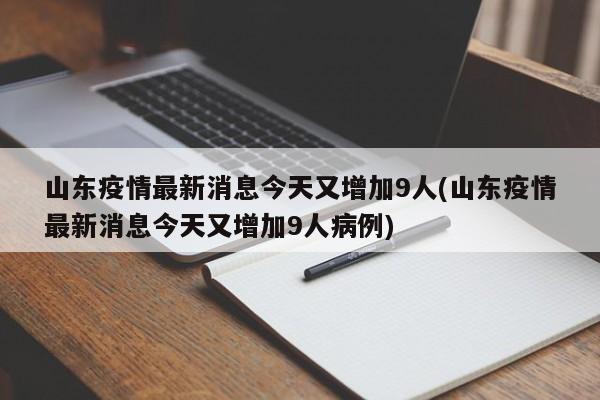 山东疫情最新消息今天又增加9人(山东疫情最新消息今天又增加9人病例)