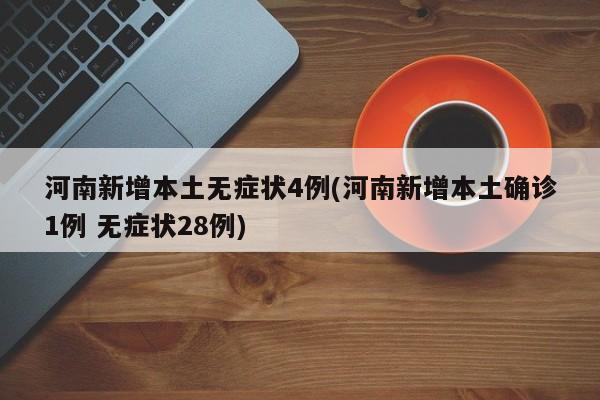 河南新增本土无症状4例(河南新增本土确诊1例 无症状28例)