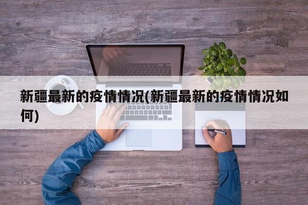 新疆最新的疫情情况(新疆最新的疫情情况如何)