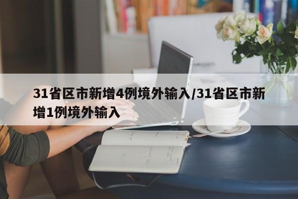 31省区市新增4例境外输入/31省区市新增1例境外输入