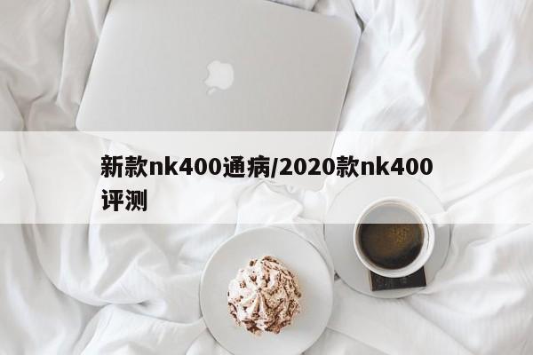 新款nk400通病/2020款nk400评测
