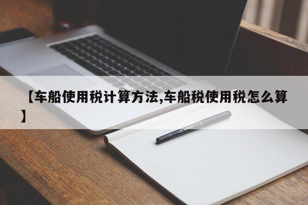 【车船使用税计算方法,车船税使用税怎么算】