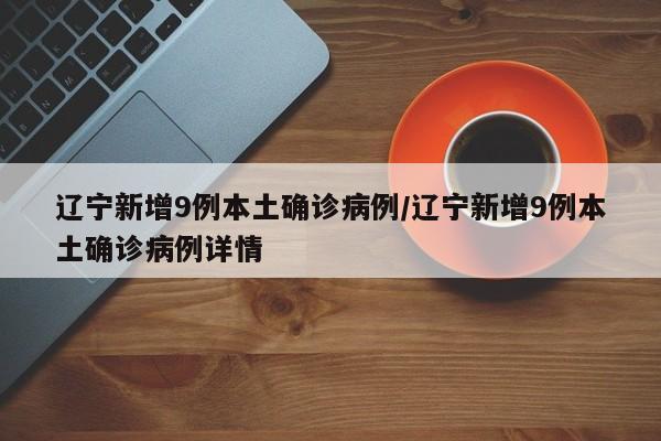 辽宁新增9例本土确诊病例/辽宁新增9例本土确诊病例详情