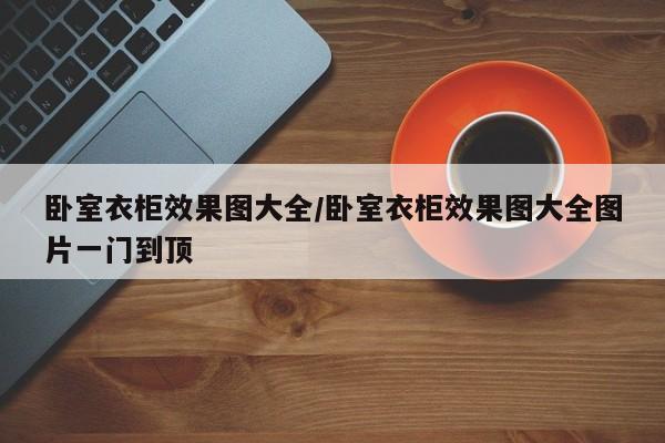 卧室衣柜效果图大全/卧室衣柜效果图大全图片一门到顶