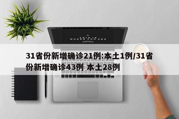 31省份新增确诊21例:本土1例/31省份新增确诊43例 本土28例