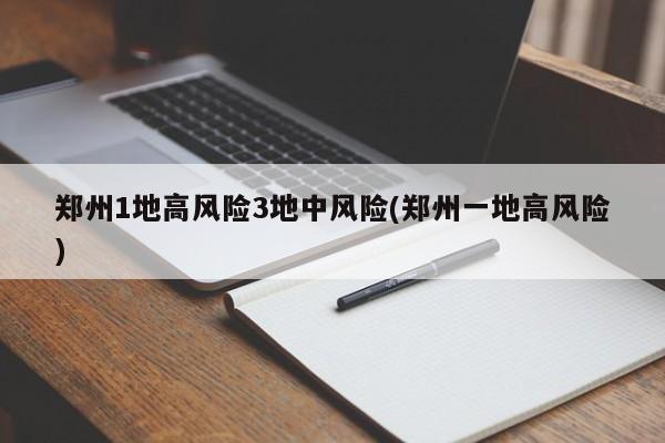 郑州1地高风险3地中风险(郑州一地高风险)