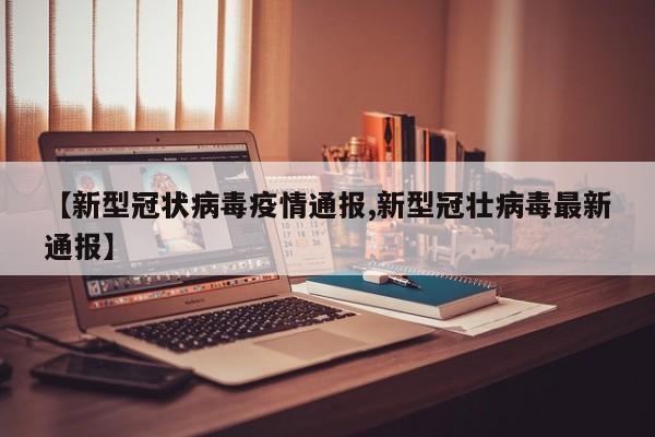 【新型冠状病毒疫情通报,新型冠壮病毒最新通报】